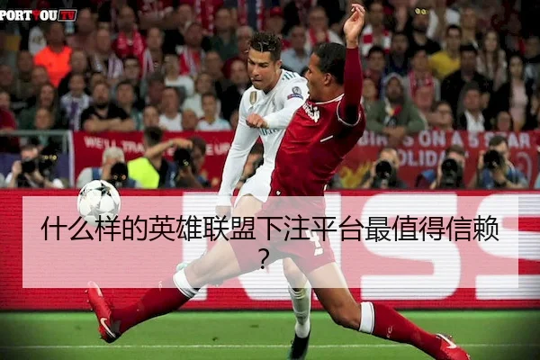 什么样的英雄联盟下注平台最值得信赖？